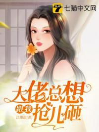 大佬总想跟我抢儿砸全文免费阅读免费阅读