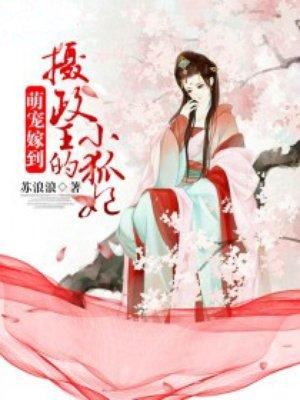 萌宠嫁到摄政王的小狐妃什么时候的作品