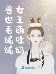 兽世毛绒绒女王萌吐奶会散