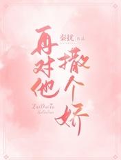再对他撒个娇全文阅读